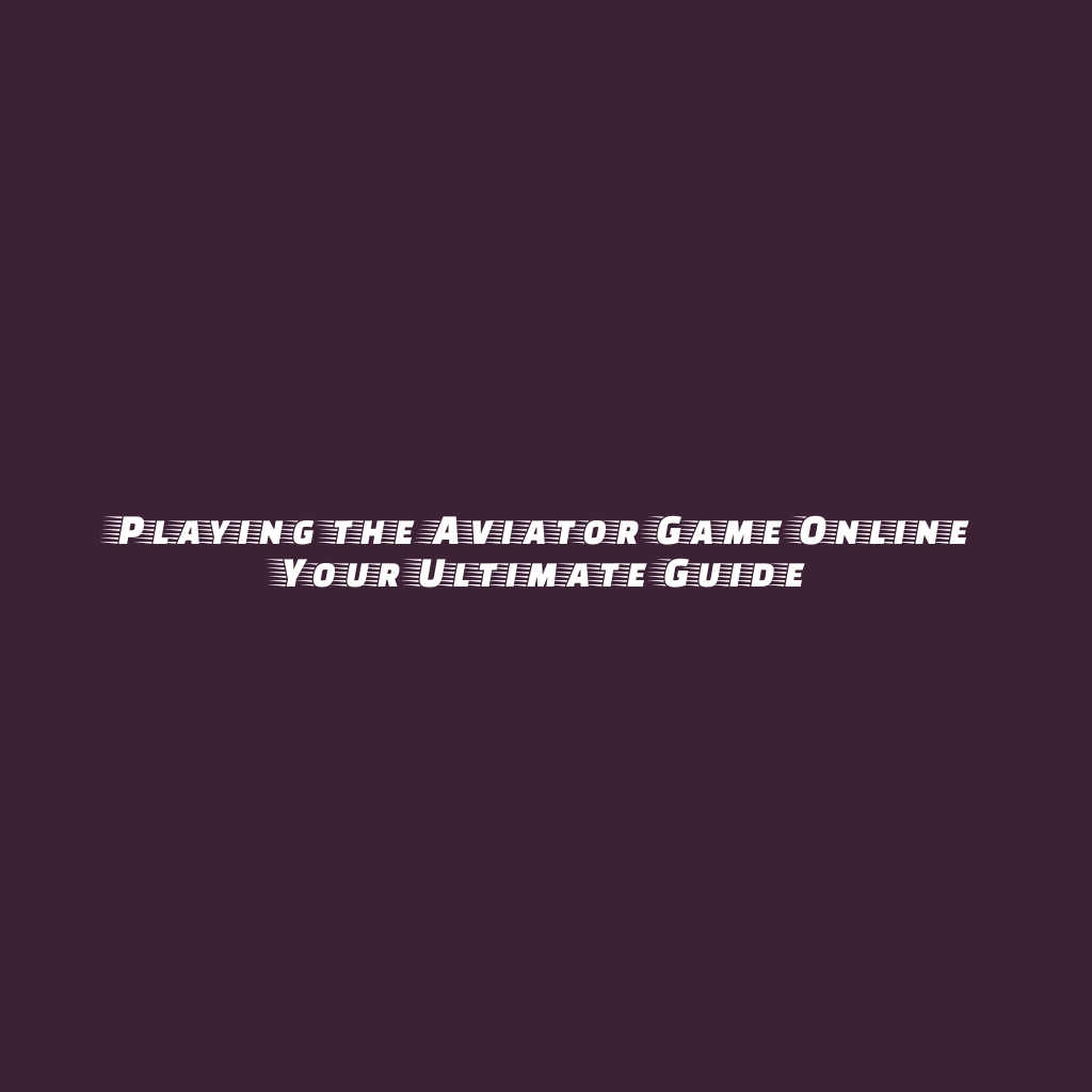 Playing the Aviator Game Online Your Ultimate Guide