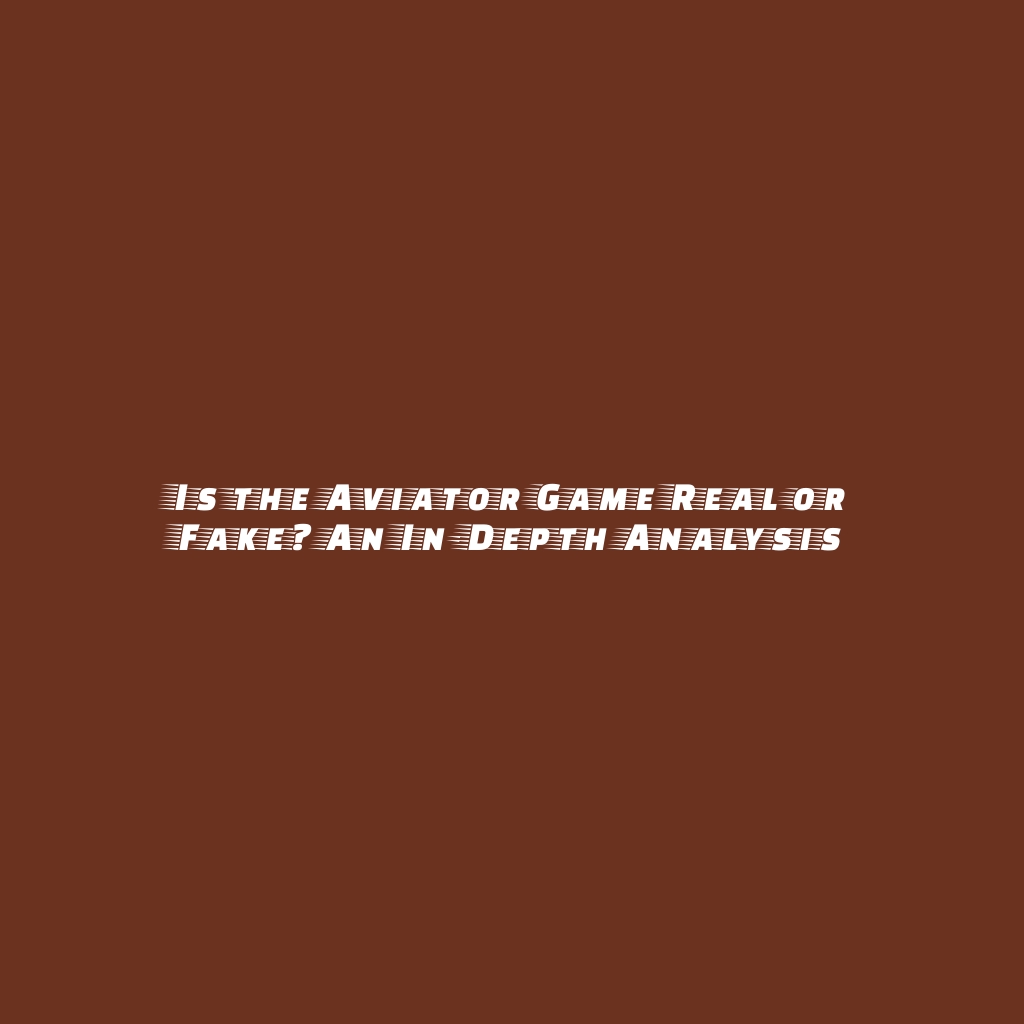 Is the Aviator Game Real or Fake? An In-Depth Analysis